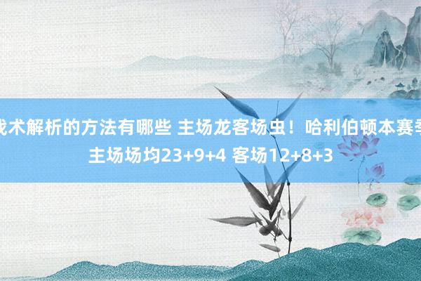 战术解析的方法有哪些 主场龙客场虫！哈利伯顿本赛季主场场均23+9+4 客场12+8+3