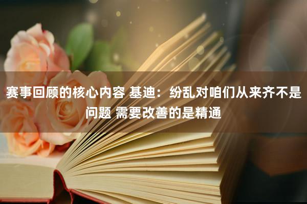 赛事回顾的核心内容 基迪：纷乱对咱们从来齐不是问题 需要改善的是精通