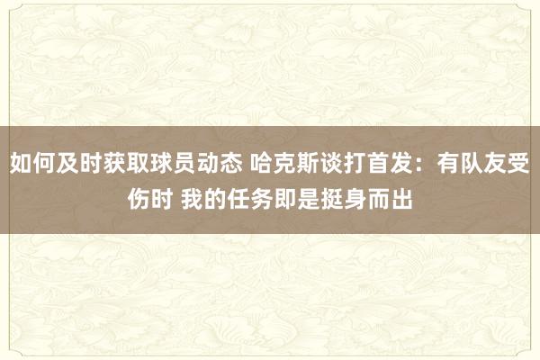 如何及时获取球员动态 哈克斯谈打首发：有队友受伤时 我的任务即是挺身而出