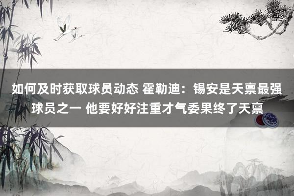 如何及时获取球员动态 霍勒迪：锡安是天禀最强球员之一 他要好好注重才气委果终了天禀