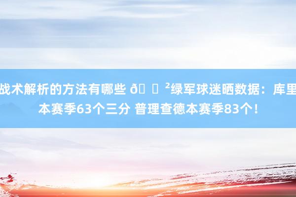 战术解析的方法有哪些 😲绿军球迷晒数据：库里本赛季63个三分 普理查德本赛季83个！