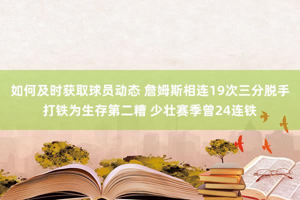 如何及时获取球员动态 詹姆斯相连19次三分脱手打铁为生存第二糟 少壮赛季曾24连铁