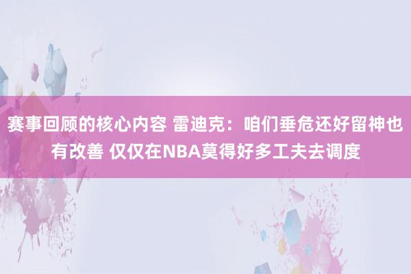 赛事回顾的核心内容 雷迪克：咱们垂危还好留神也有改善 仅仅在NBA莫得好多工夫去调度