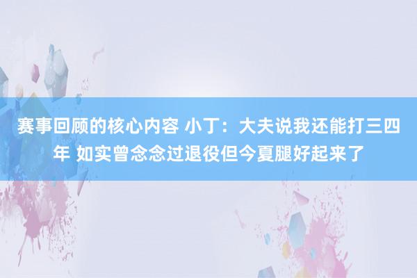 赛事回顾的核心内容 小丁：大夫说我还能打三四年 如实曾念念过退役但今夏腿好起来了