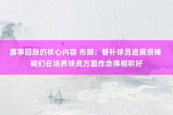 赛事回顾的核心内容 布朗：替补球员进展很棒 咱们在培养球员方面作念得相称好