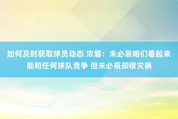 如何及时获取球员动态 浓眉：未必辰咱们看起来能和任何球队竞争 但未必辰却很灾祸