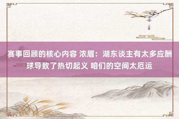 赛事回顾的核心内容 浓眉：湖东谈主有太多应酬球导致了热切起义 咱们的空间太厄运