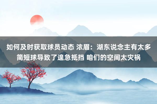 如何及时获取球员动态 浓眉：湖东说念主有太多简短球导致了遑急抵挡 咱们的空间太灾祸