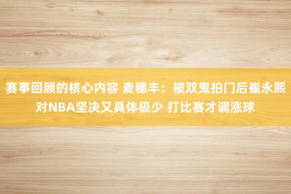 赛事回顾的核心内容 麦穗丰：被双鬼拍门后崔永熙对NBA坚决又具体极少 打比赛才调涨球