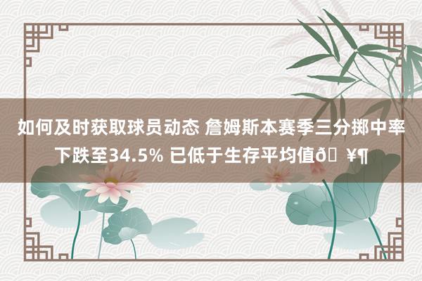 如何及时获取球员动态 詹姆斯本赛季三分掷中率下跌至34.5% 已低于生存平均值🥶