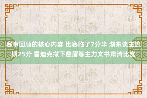 赛事回顾的核心内容 比赛临了7分半 湖东谈主逾期25分 雷迪克撤下詹眉等主力文书肃清比赛