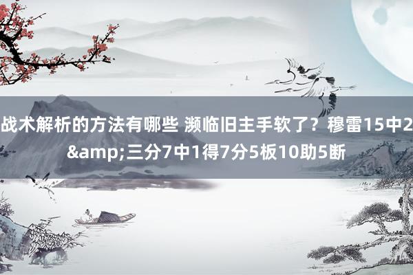 战术解析的方法有哪些 濒临旧主手软了？穆雷15中2&三分7中1得7分5板10助5断