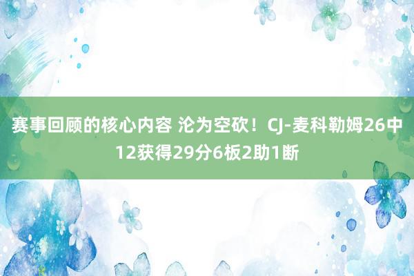 赛事回顾的核心内容 沦为空砍！CJ-麦科勒姆26中12获得29分6板2助1断