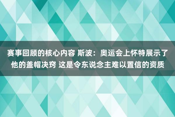 赛事回顾的核心内容 斯波：奥运会上怀特展示了他的盖帽决窍 这是令东说念主难以置信的资质