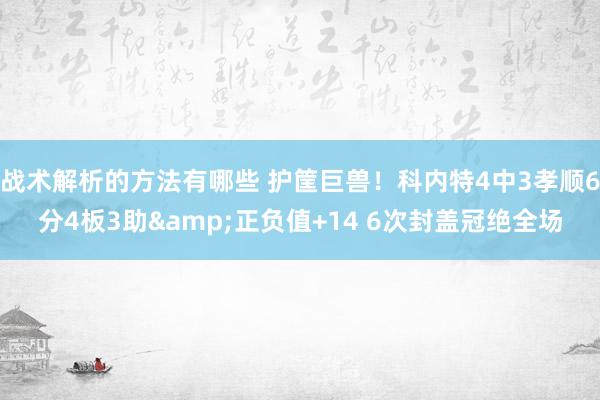 战术解析的方法有哪些 护筐巨兽！科内特4中3孝顺6分4板3助&正负值+14 6次封盖冠绝全场