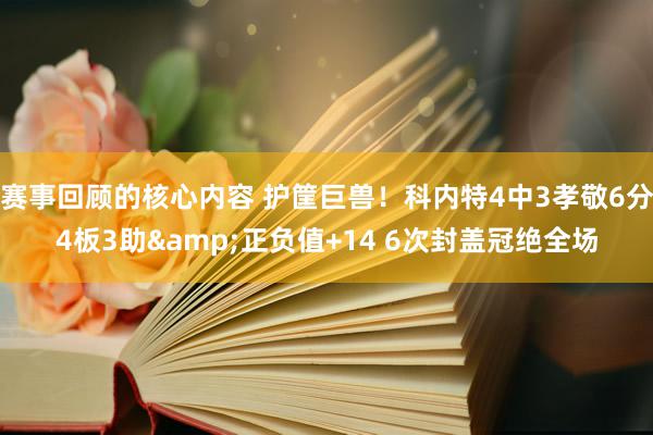 赛事回顾的核心内容 护筐巨兽！科内特4中3孝敬6分4板3助&正负值+14 6次封盖冠绝全场