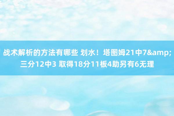 战术解析的方法有哪些 划水！塔图姆21中7&三分12中3 取得18分11板4助另有6无理