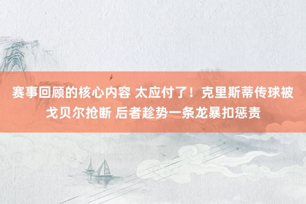 赛事回顾的核心内容 太应付了！克里斯蒂传球被戈贝尔抢断 后者趁势一条龙暴扣惩责