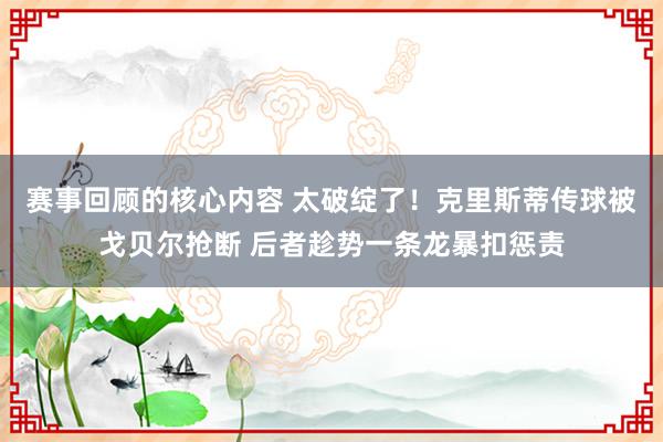 赛事回顾的核心内容 太破绽了！克里斯蒂传球被戈贝尔抢断 后者趁势一条龙暴扣惩责