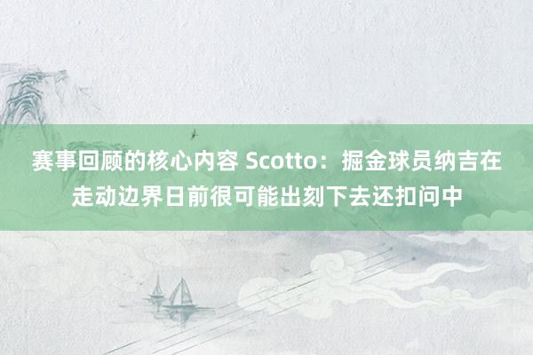 赛事回顾的核心内容 Scotto：掘金球员纳吉在走动边界日前很可能出刻下去还扣问中