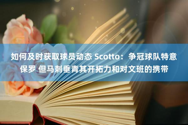 如何及时获取球员动态 Scotto：争冠球队特意保罗 但马刺垂青其开拓力和对文班的携带