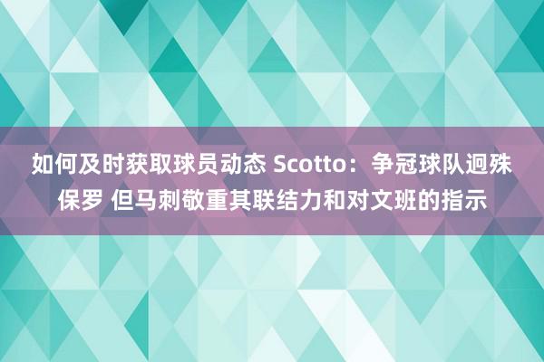 如何及时获取球员动态 Scotto：争冠球队迥殊保罗 但马刺敬重其联结力和对文班的指示