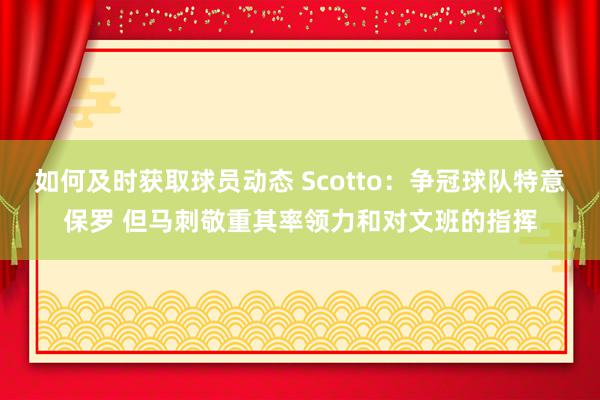 如何及时获取球员动态 Scotto：争冠球队特意保罗 但马刺敬重其率领力和对文班的指挥