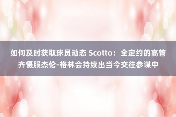 如何及时获取球员动态 Scotto：全定约的高管齐慑服杰伦-格林会持续出当今交往参谋中