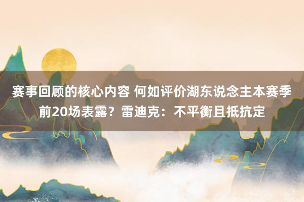 赛事回顾的核心内容 何如评价湖东说念主本赛季前20场表露？雷迪克：不平衡且抵抗定