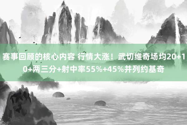 赛事回顾的核心内容 行情大涨！武切维奇场均20+10+两三分+射中率55%+45%并列约基奇