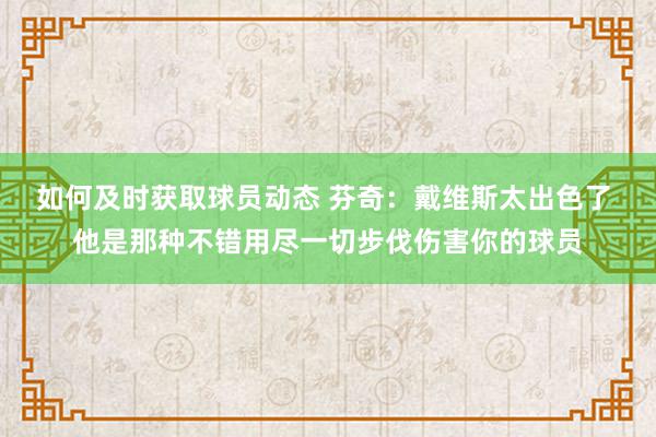 如何及时获取球员动态 芬奇：戴维斯太出色了 他是那种不错用尽一切步伐伤害你的球员