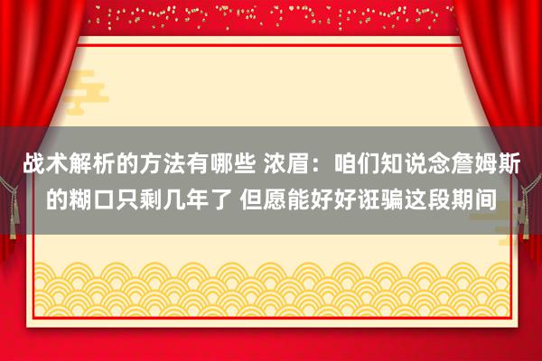 战术解析的方法有哪些 浓眉：咱们知说念詹姆斯的糊口只剩几年了 但愿能好好诳骗这段期间