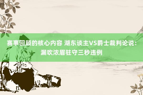 赛事回顾的核心内容 湖东谈主VS爵士裁判论说：漏吹浓眉驻守三秒违例