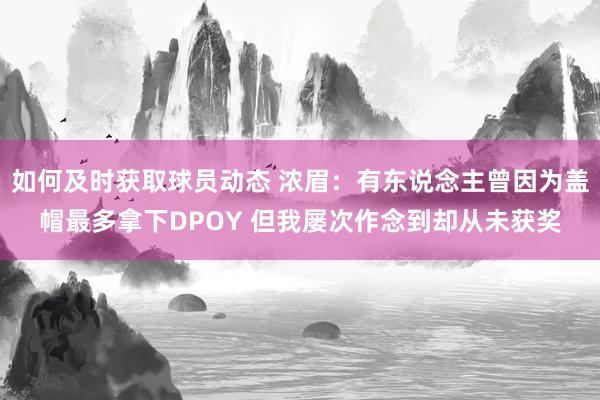 如何及时获取球员动态 浓眉：有东说念主曾因为盖帽最多拿下DPOY 但我屡次作念到却从未获奖