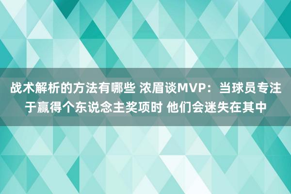 战术解析的方法有哪些 浓眉谈MVP：当球员专注于赢得个东说念主奖项时 他们会迷失在其中