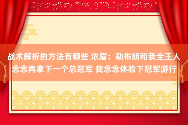 战术解析的方法有哪些 浓眉：勒布朗和我全王人念念再拿下一个总冠军 我念念体验下冠军游行