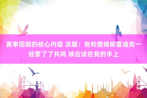 赛事回顾的核心内容 浓眉：我和詹姆斯雷迪克一经罢了了共鸣 球应该在我的手上