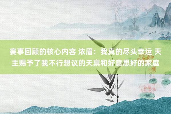 赛事回顾的核心内容 浓眉：我真的尽头幸运 天主赐予了我不行想议的天禀和好意思好的家庭