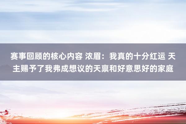 赛事回顾的核心内容 浓眉：我真的十分红运 天主赐予了我弗成想议的天禀和好意思好的家庭