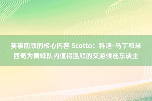 赛事回顾的核心内容 Scotto：科迪-马丁和米西奇为黄蜂队内值得温顺的交游候选东谈主