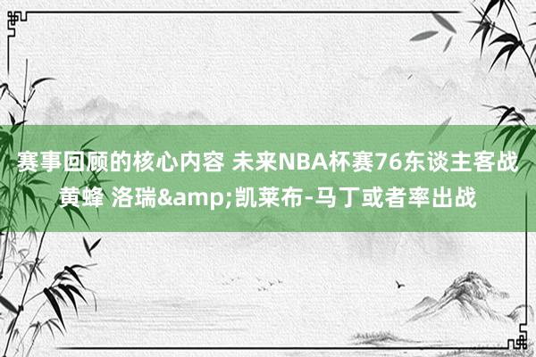 赛事回顾的核心内容 未来NBA杯赛76东谈主客战黄蜂 洛瑞&凯莱布-马丁或者率出战