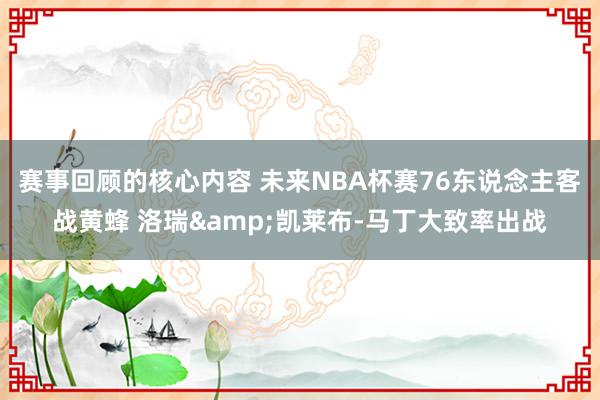 赛事回顾的核心内容 未来NBA杯赛76东说念主客战黄蜂 洛瑞&凯莱布-马丁大致率出战