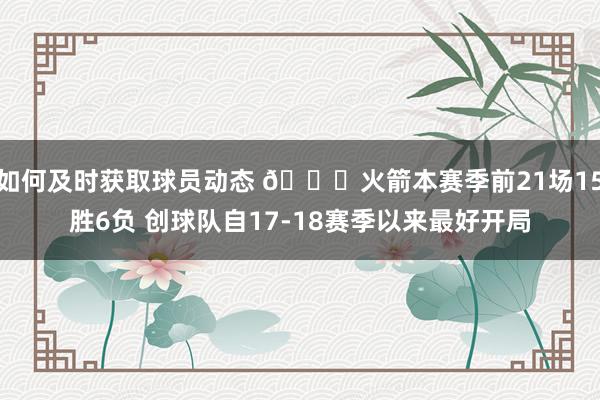 如何及时获取球员动态 🚀火箭本赛季前21场15胜6负 创球队自17-18赛季以来最好开局