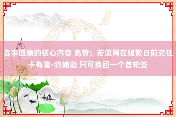 赛事回顾的核心内容 高管：若篮网在驱散日前交往卡梅隆-约翰逊 只可换回一个首轮签