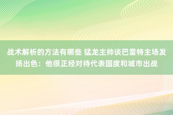 战术解析的方法有哪些 猛龙主帅谈巴雷特主场发扬出色：他很正经对待代表国度和城市出战