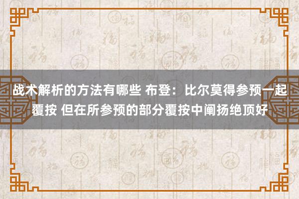 战术解析的方法有哪些 布登：比尔莫得参预一起覆按 但在所参预的部分覆按中阐扬绝顶好