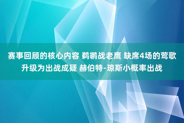 赛事回顾的核心内容 鹈鹕战老鹰 缺席4场的莺歌升级为出战成疑 赫伯特-琼斯小概率出战